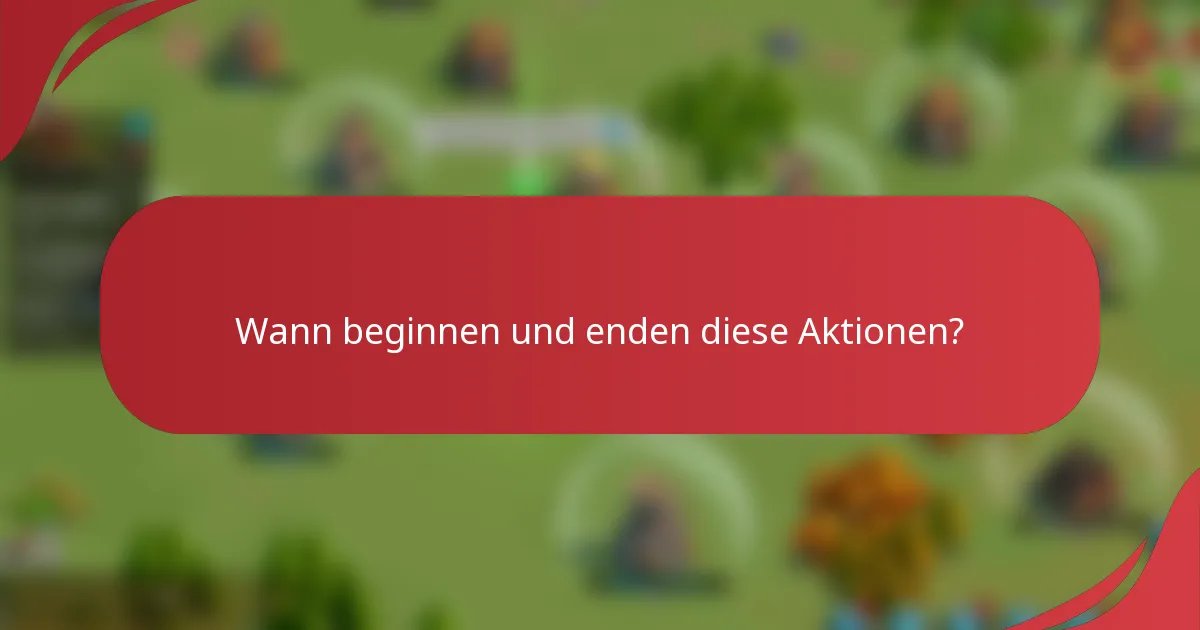 Wann beginnen und enden diese Aktionen?