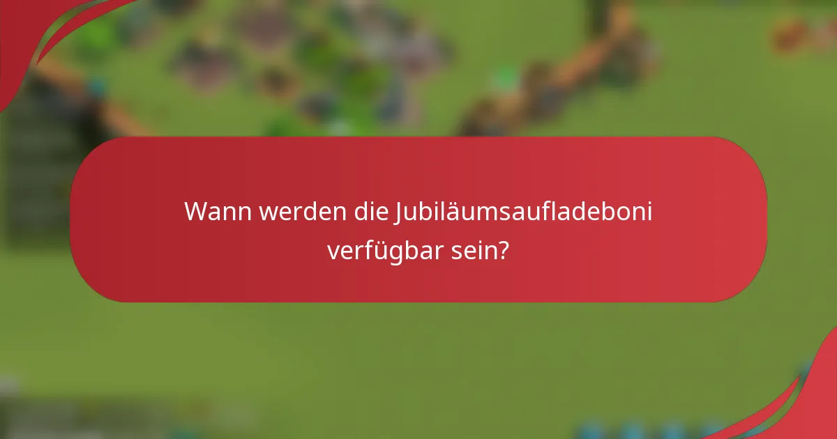 Wann werden die Jubiläumsaufladeboni verfügbar sein?