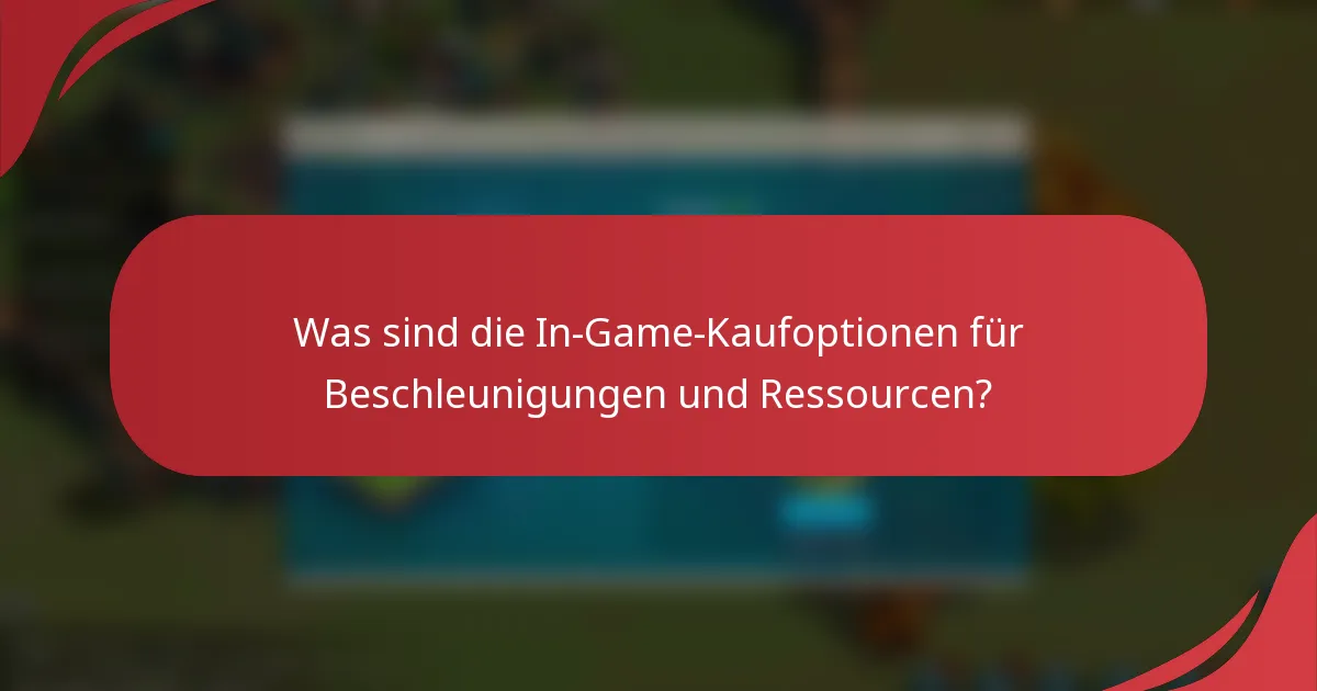 Was sind die In-Game-Kaufoptionen für Beschleunigungen und Ressourcen?