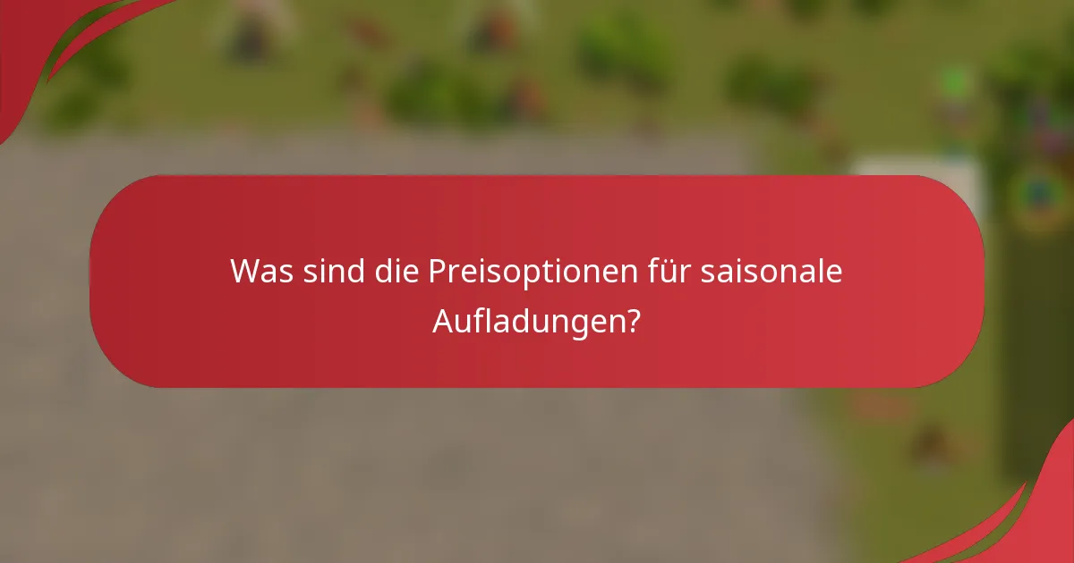 Was sind die Preisoptionen für saisonale Aufladungen?