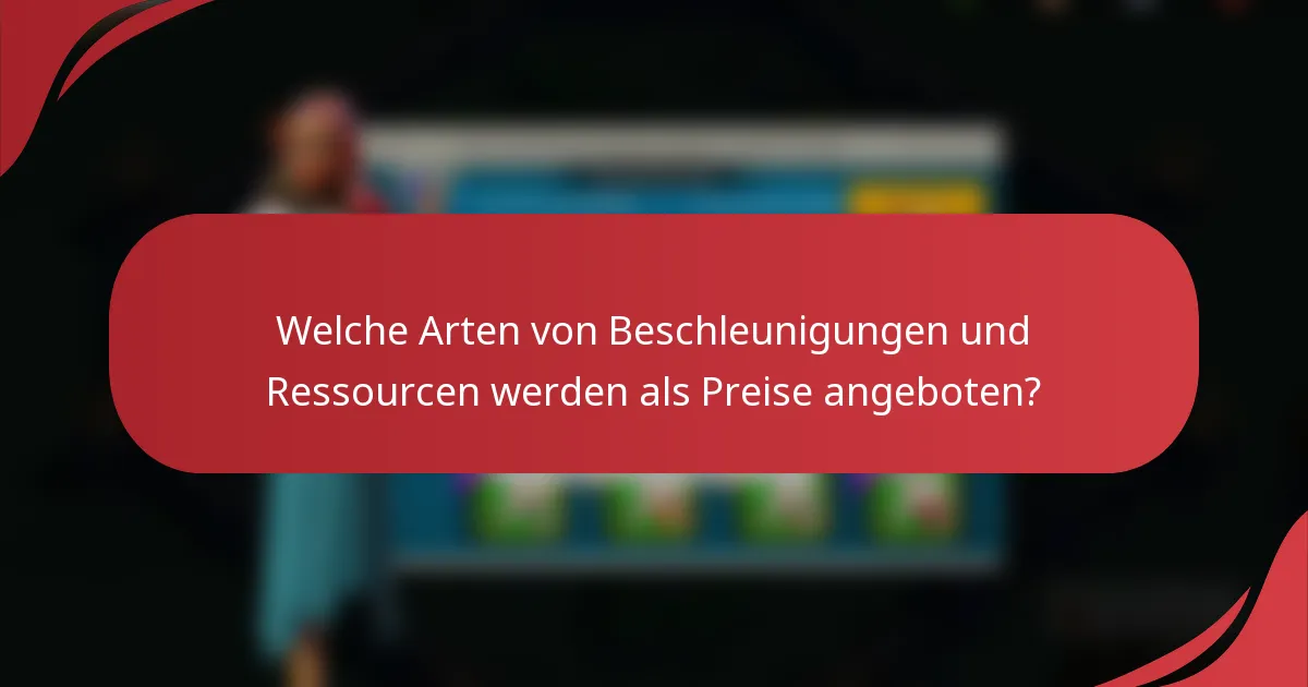 Welche Arten von Beschleunigungen und Ressourcen werden als Preise angeboten?