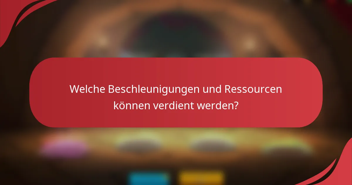 Welche Beschleunigungen und Ressourcen können verdient werden?