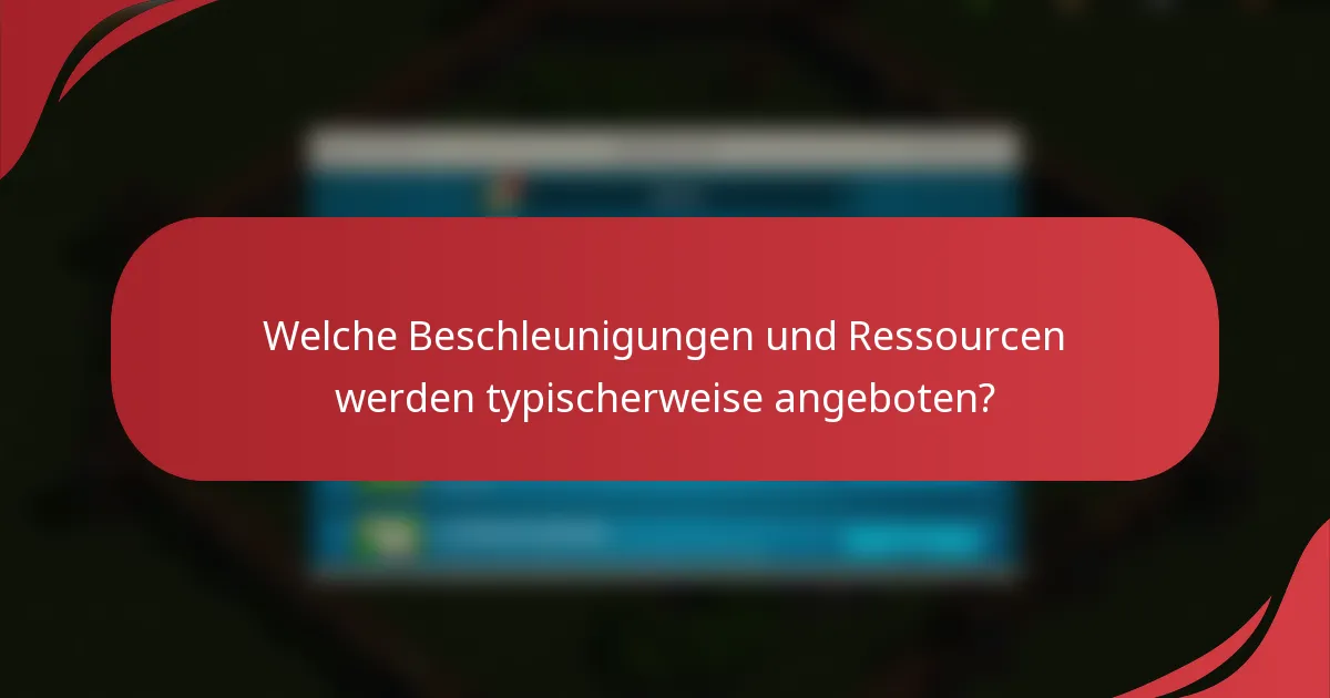 Welche Beschleunigungen und Ressourcen werden typischerweise angeboten?