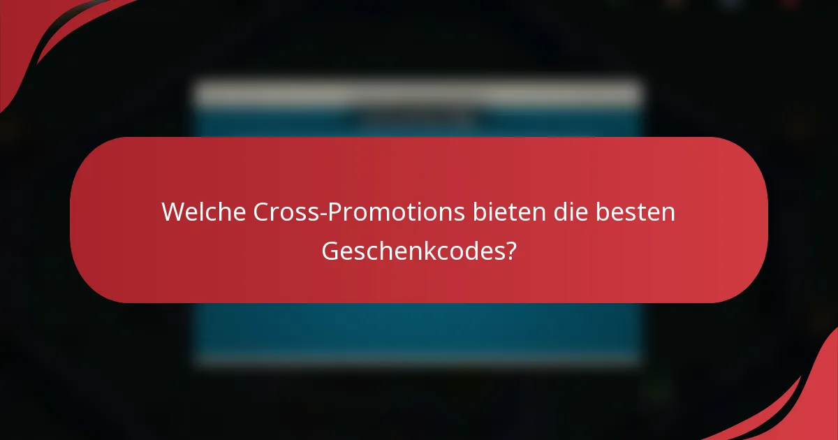 Welche Cross-Promotions bieten die besten Geschenkcodes?