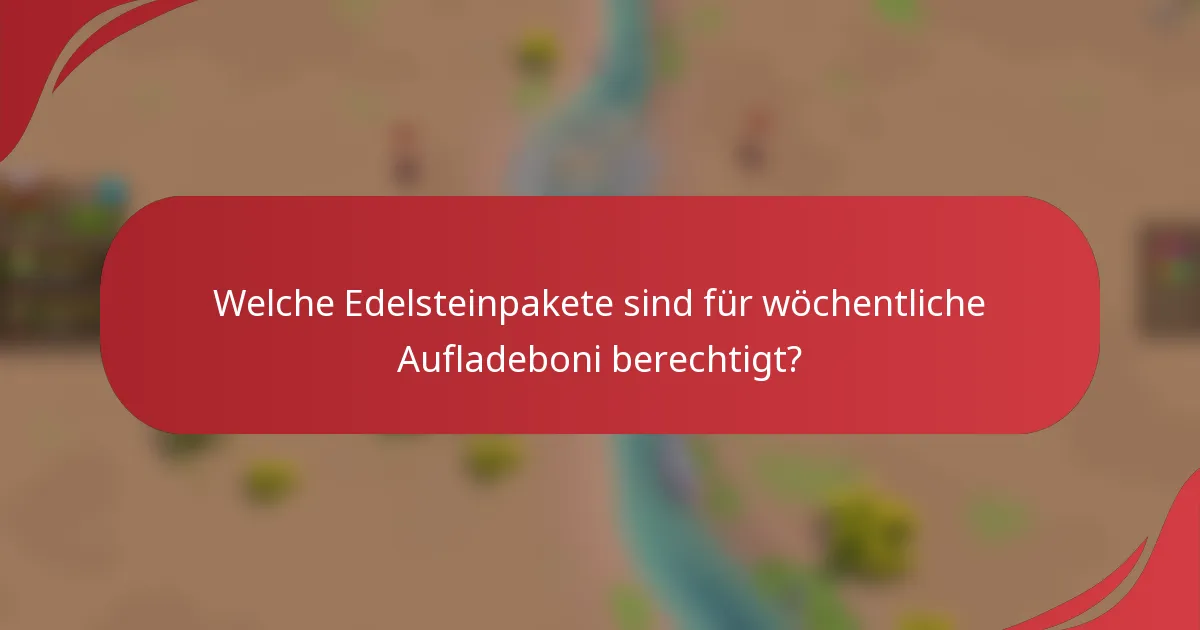 Welche Edelsteinpakete sind für wöchentliche Aufladeboni berechtigt?