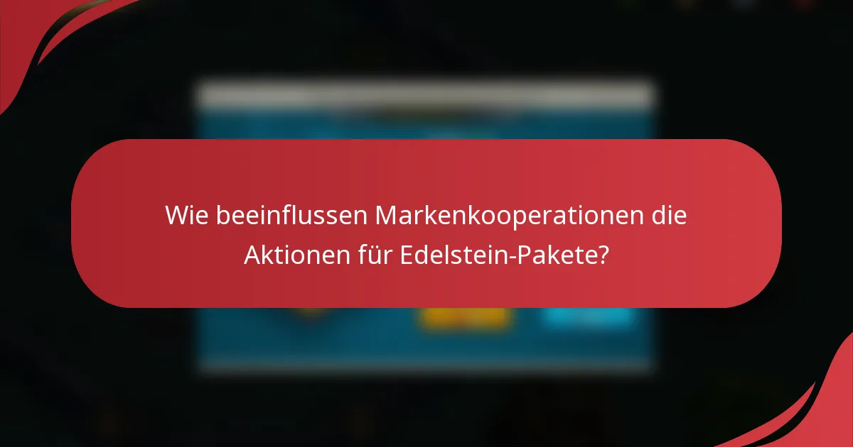 Wie beeinflussen Markenkooperationen die Aktionen für Edelstein-Pakete?