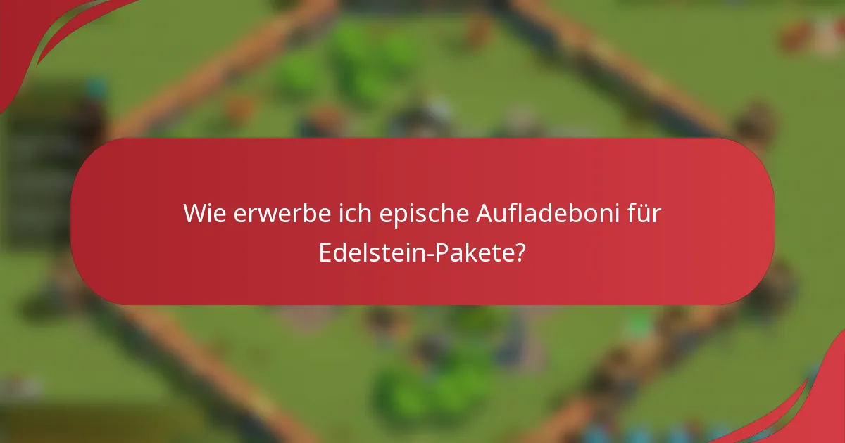 Wie erwerbe ich epische Aufladeboni für Edelstein-Pakete?