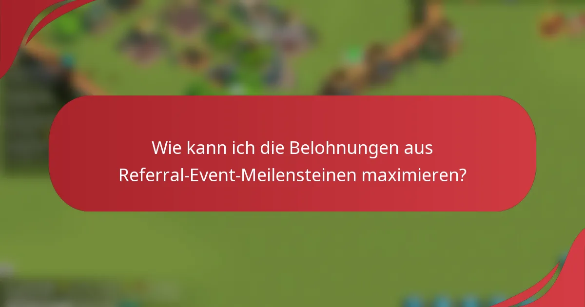 Wie kann ich die Belohnungen aus Referral-Event-Meilensteinen maximieren?