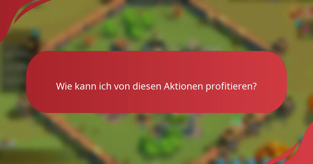 Wie kann ich von diesen Aktionen profitieren?