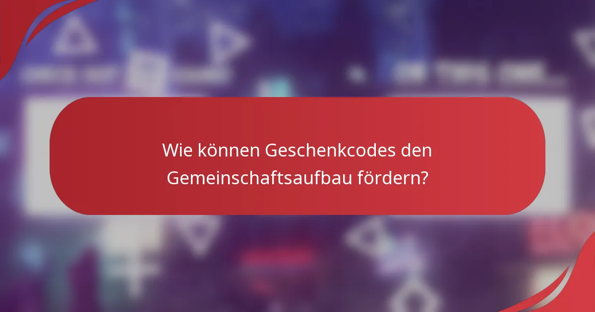 Wie können Geschenkcodes den Gemeinschaftsaufbau fördern?