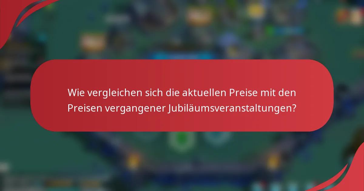 Wie vergleichen sich die aktuellen Preise mit den Preisen vergangener Jubiläumsveranstaltungen?