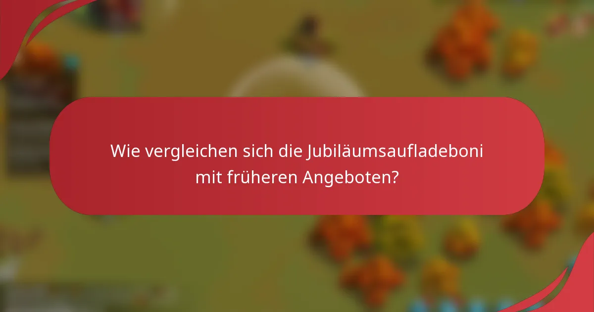 Wie vergleichen sich die Jubiläumsaufladeboni mit früheren Angeboten?